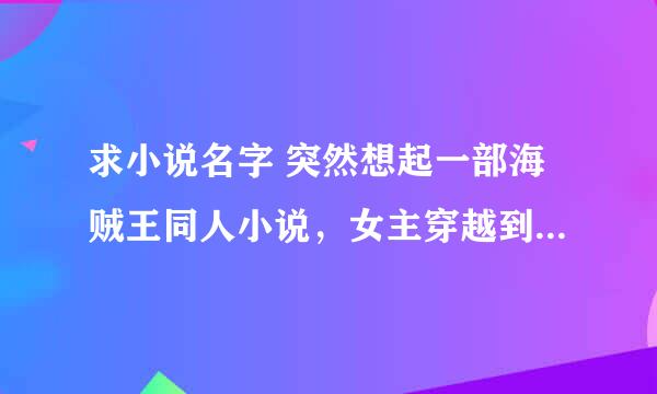 求小说名字 突然想起一部海贼王同人小说，女主穿越到海贼王。女主有系统