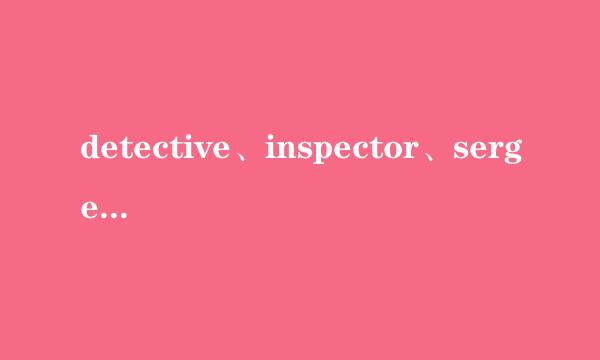 detective、inspector、sergeant、police，这四个词有什么区别？