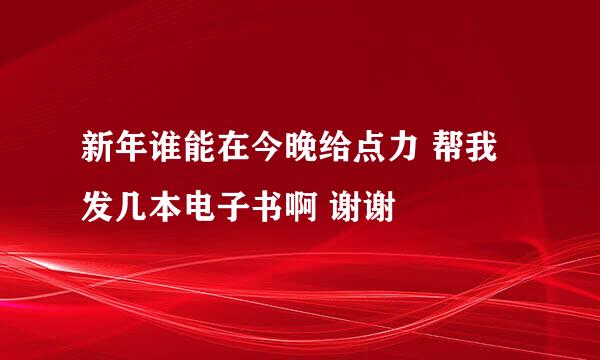 新年谁能在今晚给点力 帮我发几本电子书啊 谢谢