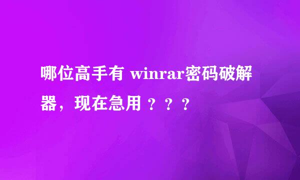 哪位高手有 winrar密码破解器，现在急用 ？？？