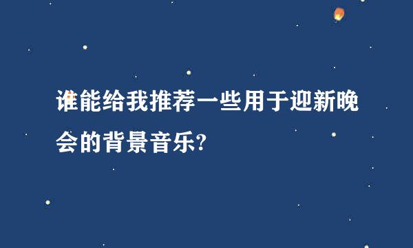 谁能给我推荐一些用于迎新晚会的背景音乐?