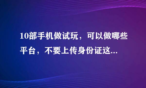 10部手机做试玩，可以做哪些平台，不要上传身份证这类，任务多的，求大神指点！