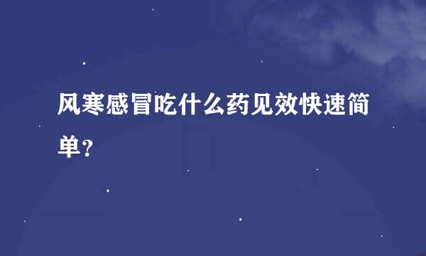 风寒感冒吃什么药见效快速简单？