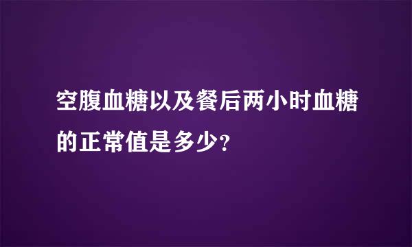 空腹血糖以及餐后两小时血糖的正常值是多少？