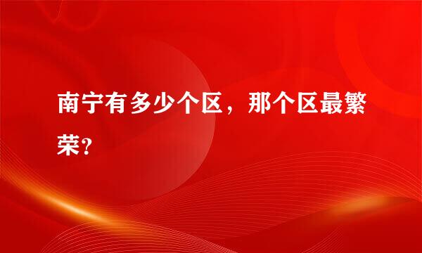 南宁有多少个区，那个区最繁荣？