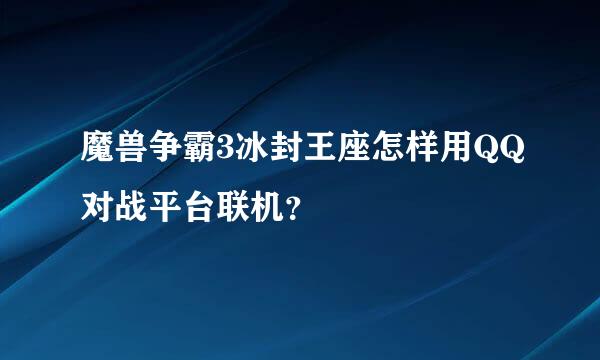 魔兽争霸3冰封王座怎样用QQ对战平台联机？