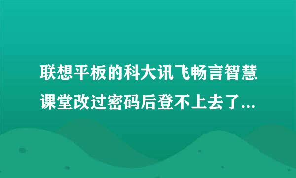 联想平板的科大讯飞畅言智慧课堂改过密码后登不上去了附图一张求大神解决急啊