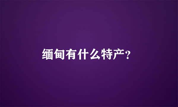 缅甸有什么特产？