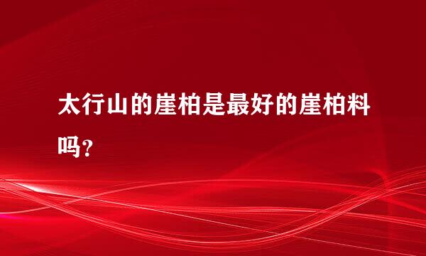 太行山的崖柏是最好的崖柏料吗？