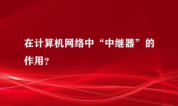 在计算机网络中“中继器”的作用？