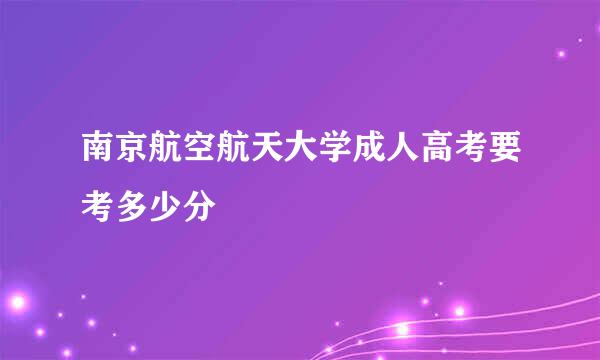 南京航空航天大学成人高考要考多少分