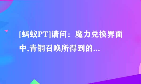 [蚂蚁PT]请问：魔力兑换界面中,青铜召唤所得到的流量是？大神们帮帮忙