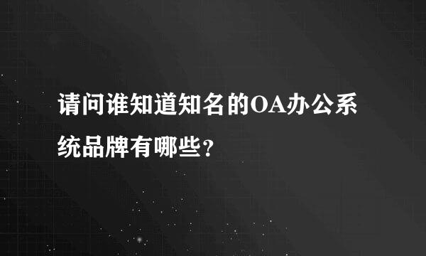 请问谁知道知名的OA办公系统品牌有哪些？