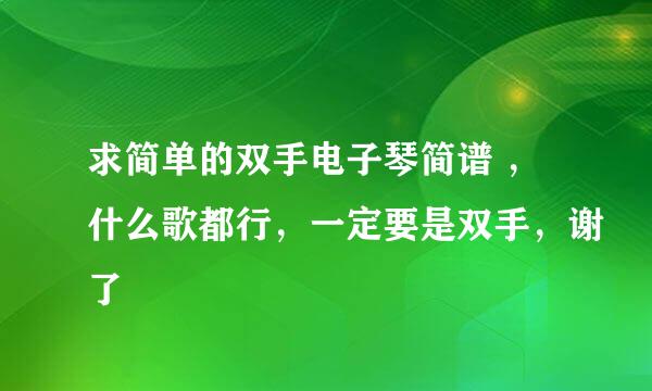 求简单的双手电子琴简谱 ，什么歌都行，一定要是双手，谢了