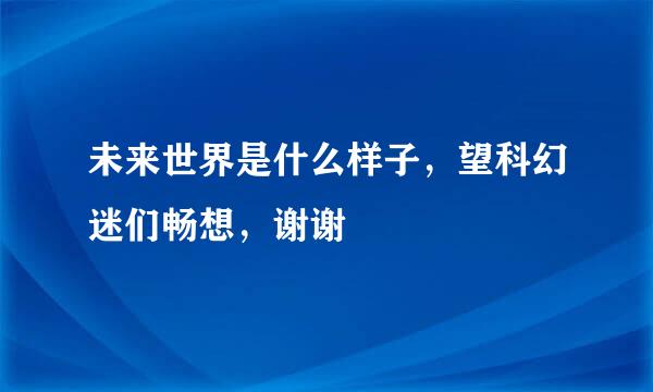 未来世界是什么样子，望科幻迷们畅想，谢谢