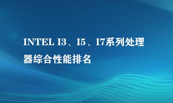 INTEL I3、I5、I7系列处理器综合性能排名