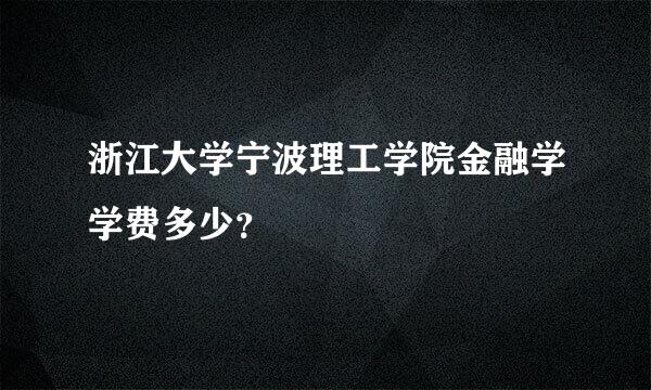 浙江大学宁波理工学院金融学学费多少？