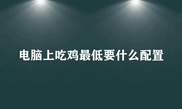 电脑上吃鸡最低要什么配置