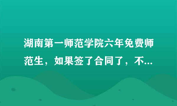 湖南第一师范学院六年免费师范生，如果签了合同了，不去读会怎么样