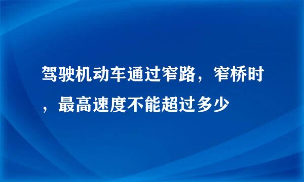 驾驶机动车通过窄路，窄桥时，最高速度不能超过多少