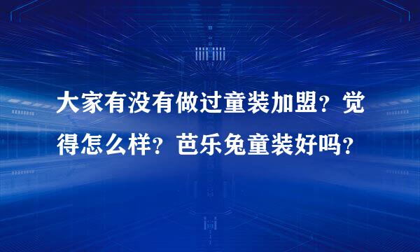 大家有没有做过童装加盟？觉得怎么样？芭乐兔童装好吗？