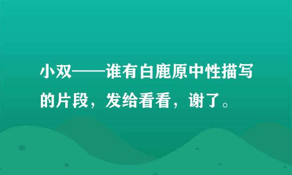 小双——谁有白鹿原中性描写的片段，发给看看，谢了。