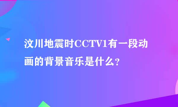 汶川地震时CCTV1有一段动画的背景音乐是什么？