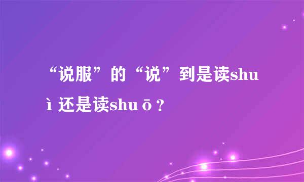 “说服”的“说”到是读shuì还是读shuō？