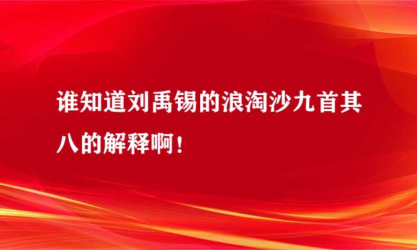 谁知道刘禹锡的浪淘沙九首其八的解释啊！