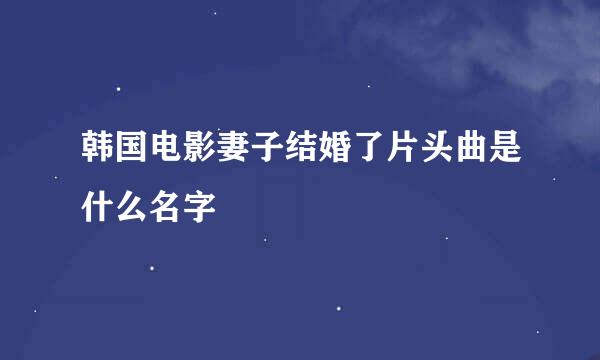 韩国电影妻子结婚了片头曲是什么名字