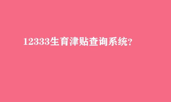 12333生育津贴查询系统？