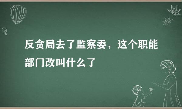 反贪局去了监察委，这个职能部门改叫什么了