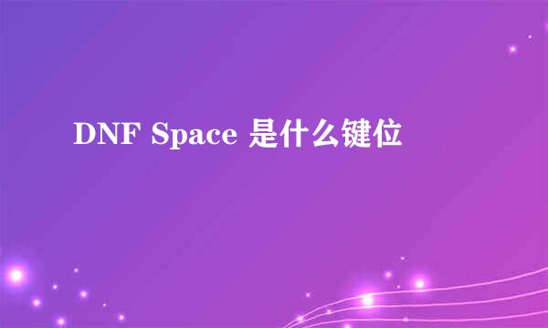 DNF Space 是什么键位