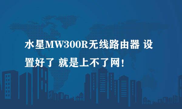 水星MW300R无线路由器 设置好了 就是上不了网！