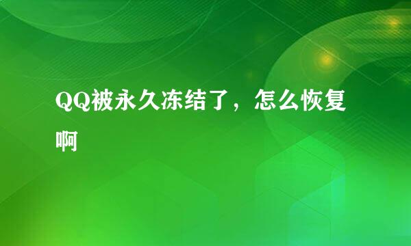 QQ被永久冻结了，怎么恢复啊