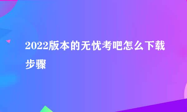 2022版本的无忧考吧怎么下载步骤