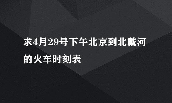 求4月29号下午北京到北戴河的火车时刻表