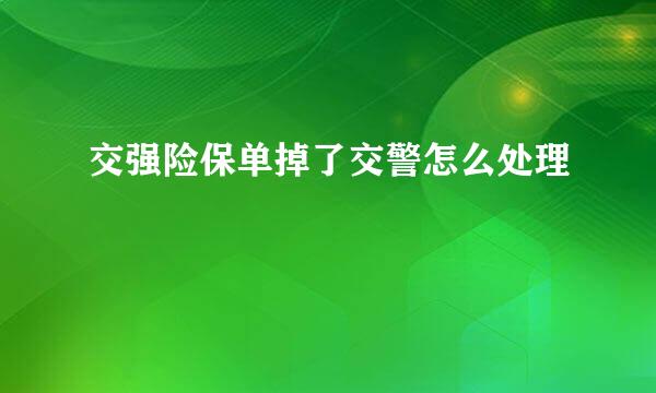 交强险保单掉了交警怎么处理