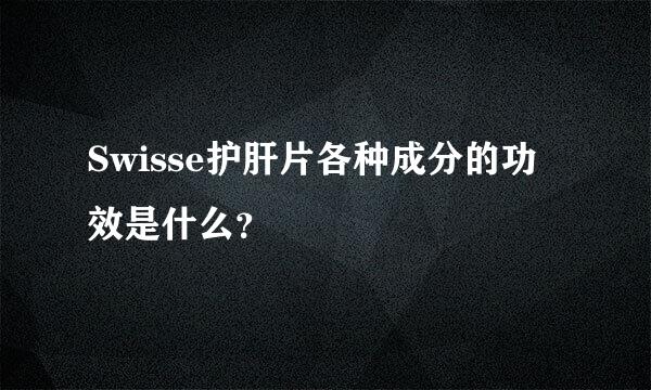 Swisse护肝片各种成分的功效是什么？