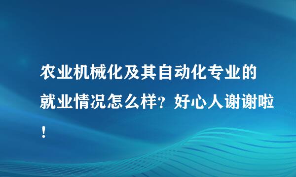 农业机械化及其自动化专业的就业情况怎么样？好心人谢谢啦！