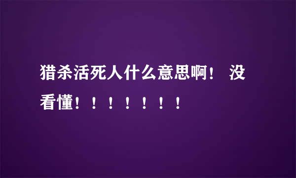 猎杀活死人什么意思啊！ 没看懂！！！！！！！