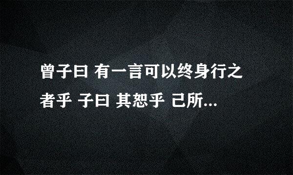 曾子曰 有一言可以终身行之者乎 子曰 其恕乎 己所不欲勿施于人 是什么意思啊？？？