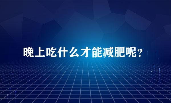 晚上吃什么才能减肥呢？