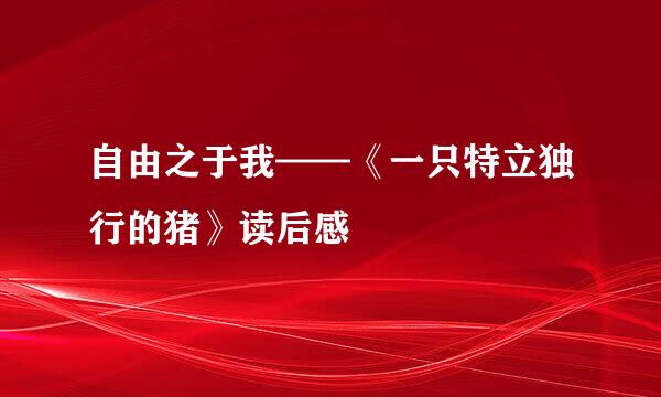 自由之于我——《一只特立独行的猪》读后感