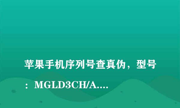 
苹果手机序列号查真伪，型号：MGLD3CH/A.序列号：DNPDWB6D0D9GDNPFR32W0D9G
