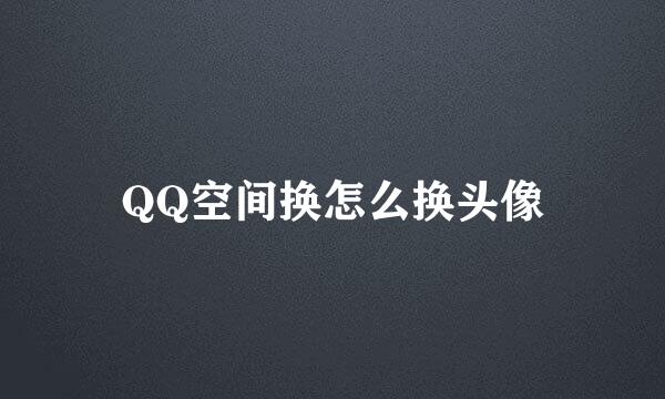 QQ空间换怎么换头像