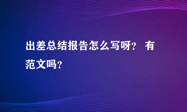 出差总结报告怎么写呀？ 有范文吗？