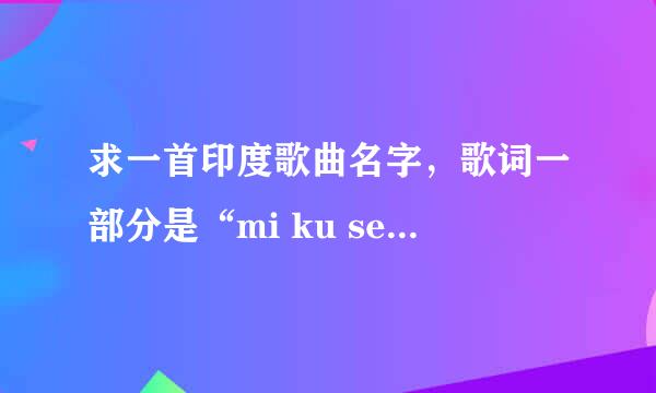 求一首印度歌曲名字，歌词一部分是“mi ku sei ya le ben...