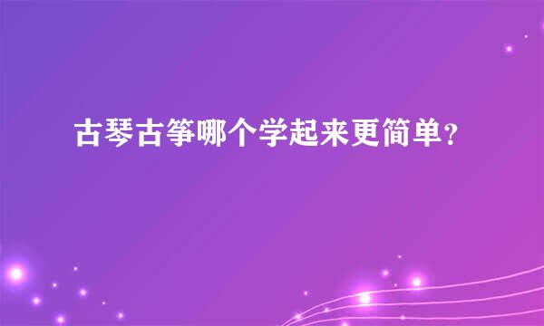 古琴古筝哪个学起来更简单？