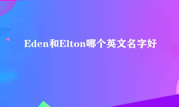 Eden和Elton哪个英文名字好